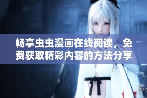 畅享虫虫漫画在线阅读，免费获取精彩内容的方法分享