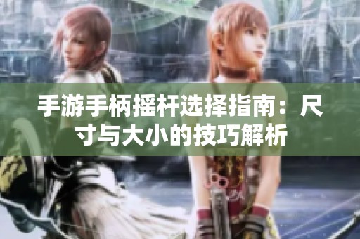手游手柄摇杆选择指南：尺寸与大小的技巧解析
