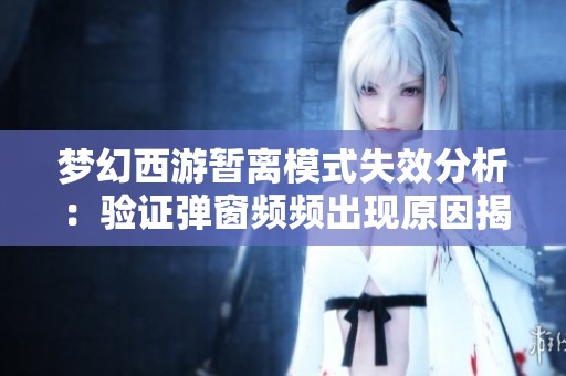 梦幻西游暂离模式失效分析：验证弹窗频频出现原因揭秘
