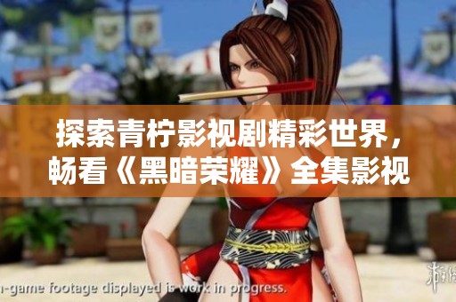 探索青柠影视剧精彩世界，畅看《黑暗荣耀》全集影视盛宴