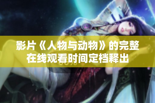 影片《人物与动物》的完整在线观看时间定档释出
