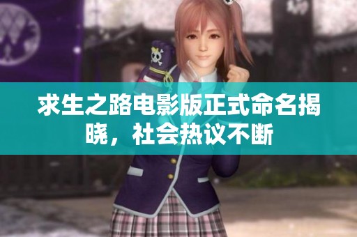 求生之路电影版正式命名揭晓，社会热议不断