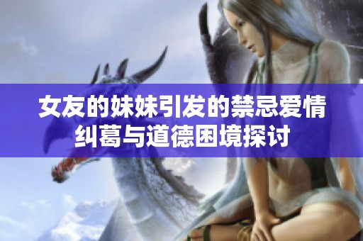 女友的妹妹引发的禁忌爱情纠葛与道德困境探讨