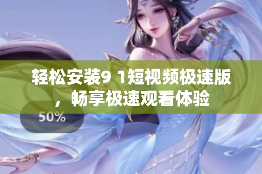 轻松安装9 1短视频极速版，畅享极速观看体验