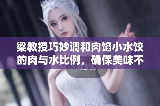 梁教授巧妙调和肉馅小水饺的肉与水比例，确保美味不掉链子