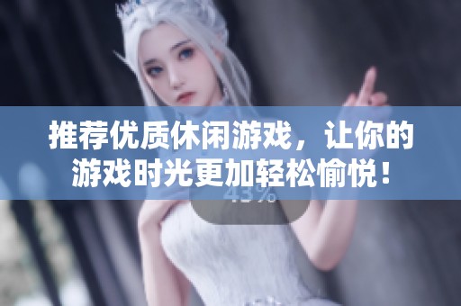 推荐优质休闲游戏，让你的游戏时光更加轻松愉悦！