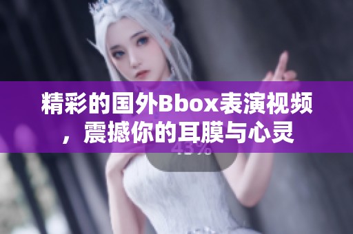 精彩的国外Bbox表演视频，震撼你的耳膜与心灵