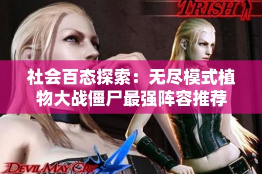 社会百态探索：无尽模式植物大战僵尸最强阵容推荐