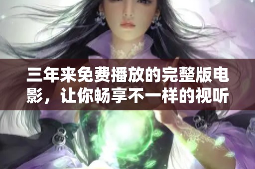 三年来免费播放的完整版电影，让你畅享不一样的视听体验