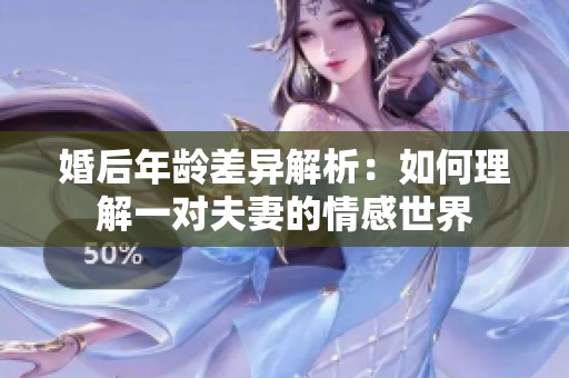婚后年龄差异解析：如何理解一对夫妻的情感世界