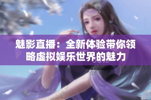 魅影直播：全新体验带你领略虚拟娱乐世界的魅力