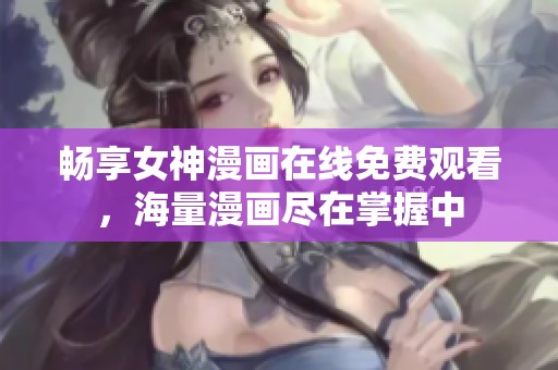 畅享女神漫画在线免费观看，海量漫画尽在掌握中