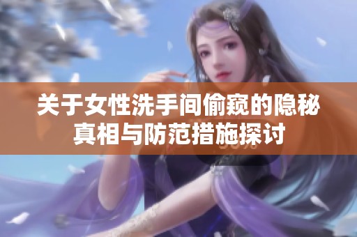 关于女性洗手间偷窥的隐秘真相与防范措施探讨