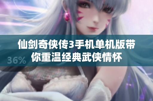 仙剑奇侠传3手机单机版带你重温经典武侠情怀