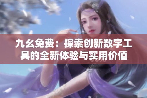 九幺免费：探索创新数字工具的全新体验与实用价值