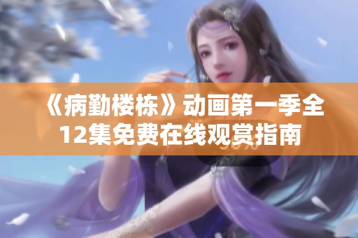 《病勤楼栋》动画第一季全12集免费在线观赏指南