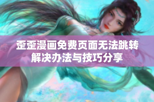 歪歪漫画免费页面无法跳转解决办法与技巧分享