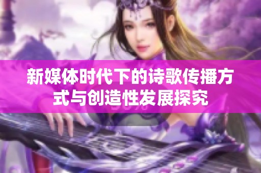 新媒体时代下的诗歌传播方式与创造性发展探究
