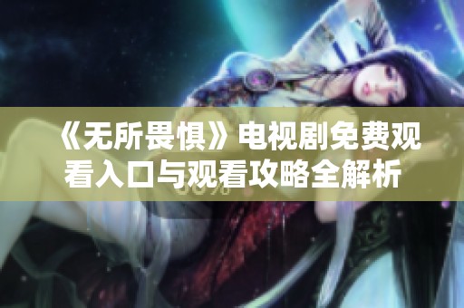 《无所畏惧》电视剧免费观看入口与观看攻略全解析