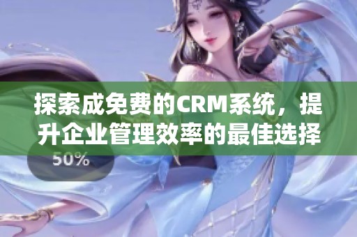 探索成免费的CRM系统，提升企业管理效率的最佳选择