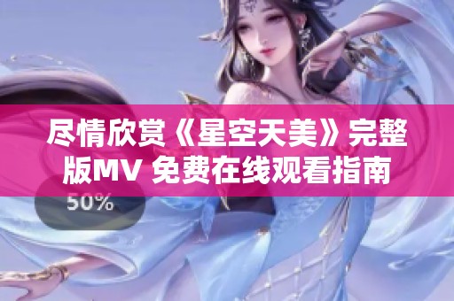 尽情欣赏《星空天美》完整版MV 免费在线观看指南