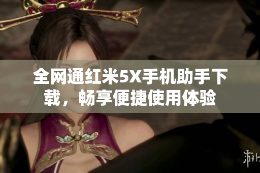 全网通红米5X手机助手下载，畅享便捷使用体验