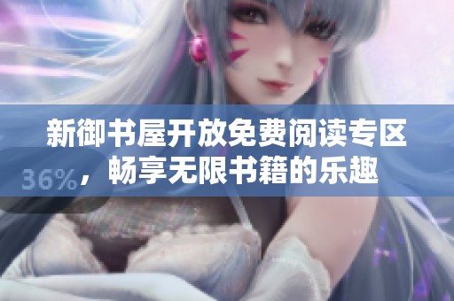 新御书屋开放免费阅读专区，畅享无限书籍的乐趣