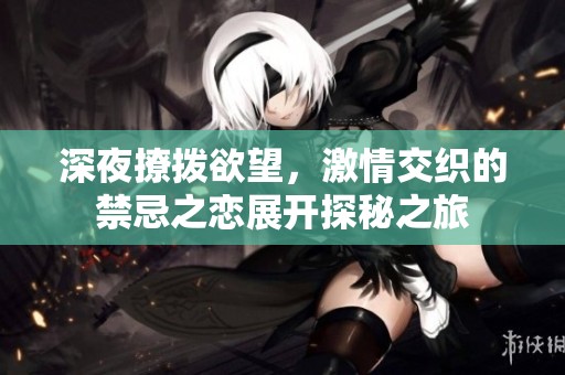 深夜撩拨欲望，激情交织的禁忌之恋展开探秘之旅
