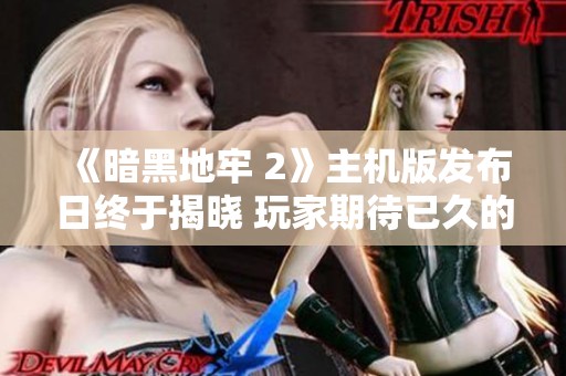 《暗黑地牢 2》主机版发布日终于揭晓 玩家期待已久的时刻来了