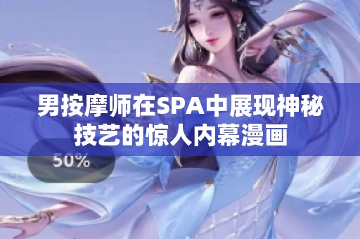 男按摩师在SPA中展现神秘技艺的惊人内幕漫画