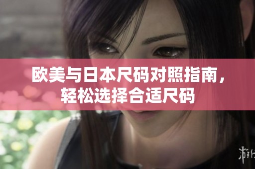 欧美与日本尺码对照指南，轻松选择合适尺码
