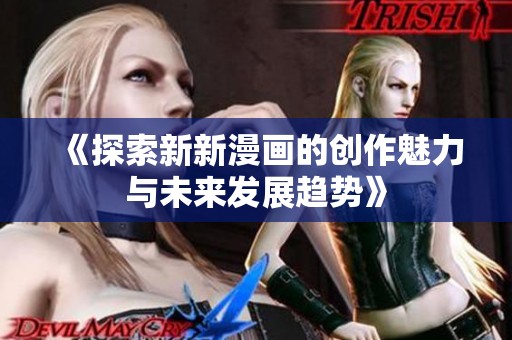 《探索新新漫画的创作魅力与未来发展趋势》