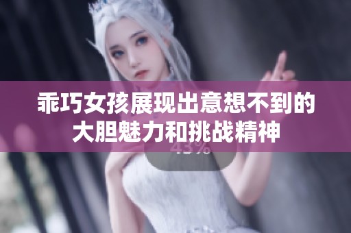 乖巧女孩展现出意想不到的大胆魅力和挑战精神