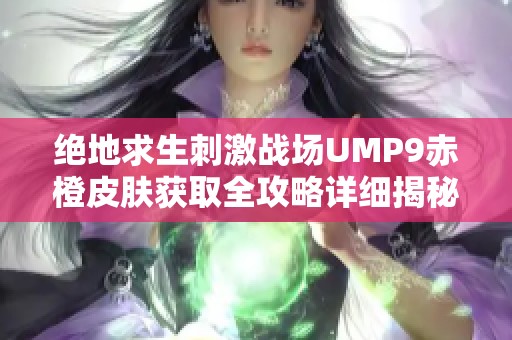 绝地求生刺激战场UMP9赤橙皮肤获取全攻略详细揭秘