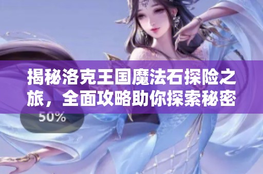 揭秘洛克王国魔法石探险之旅，全面攻略助你探索秘密世界