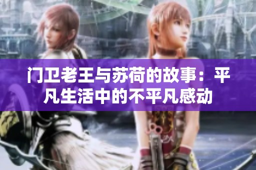 门卫老王与苏荷的故事：平凡生活中的不平凡感动