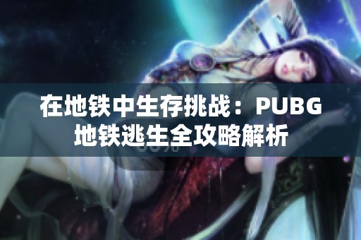 在地铁中生存挑战：PUBG地铁逃生全攻略解析