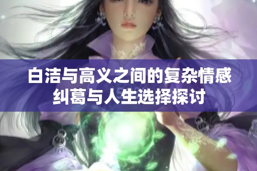白洁与高义之间的复杂情感纠葛与人生选择探讨