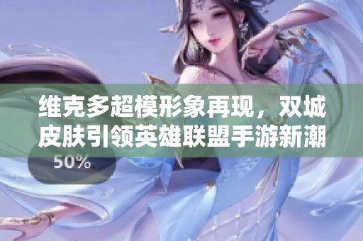 维克多超模形象再现，双城皮肤引领英雄联盟手游新潮流