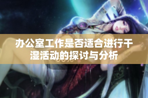 办公室工作是否适合进行干湿活动的探讨与分析