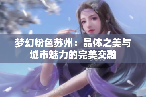 梦幻粉色苏州：晶体之美与城市魅力的完美交融