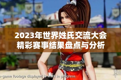 2023年世界姓氏交流大会精彩赛事结果盘点与分析