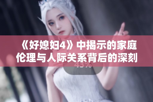 《好媳妇4》中揭示的家庭伦理与人际关系背后的深刻思考