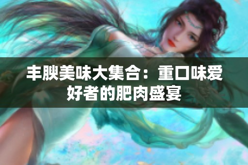 丰腴美味大集合：重口味爱好者的肥肉盛宴