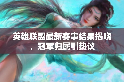 英雄联盟最新赛事结果揭晓，冠军归属引热议