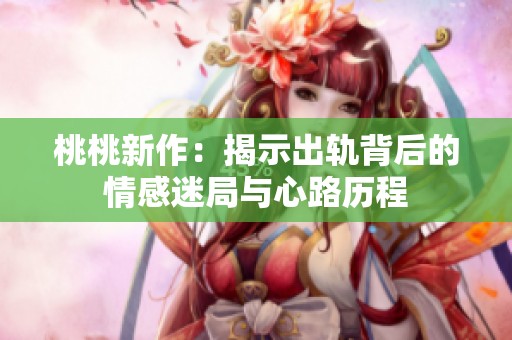 桃桃新作：揭示出轨背后的情感迷局与心路历程
