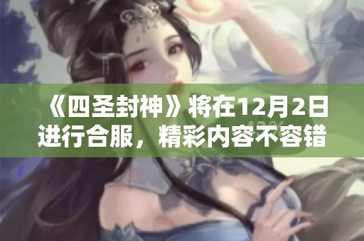 《四圣封神》将在12月2日进行合服，精彩内容不容错过！