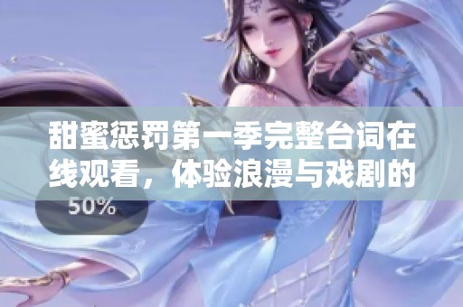 甜蜜惩罚第一季完整台词在线观看，体验浪漫与戏剧的结合