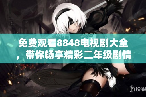 免费观看8848电视剧大全，带你畅享精彩二年级剧情