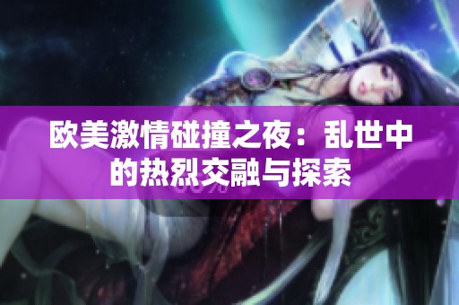 欧美激情碰撞之夜：乱世中的热烈交融与探索